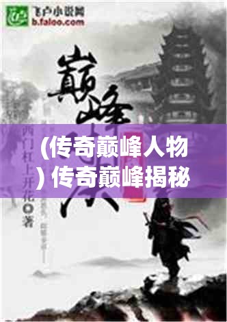 (传奇巅峰人物) 传奇巅峰揭秘：揭开成功者不为人知的努力与奉献，揭示成为顶尖的必经之路